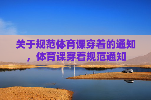 关于规范体育课穿着的通知,体育课穿着规范通知 关于规范体育课穿着的通知,体育课穿着规范通知