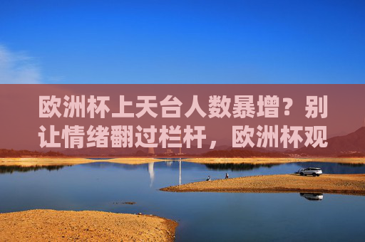 欧洲杯上天台人数暴增?别让情绪翻过栏杆,欧洲杯观赛,别让情绪翻过栏杆 欧洲杯上天台人数暴增?别让情绪翻过栏杆,欧洲杯观赛,别让情绪翻过栏杆