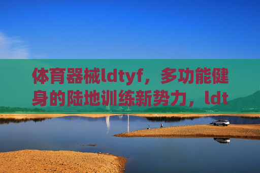 体育器械ldtyf,多功能健身的陆地训练新势力,ldtyf,多功能陆地训练新势力 体育器械ldtyf,多功能健身的陆地训练新势力,ldtyf,多功能陆地训练新势力