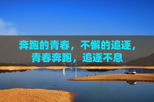 奔跑的青春,不懈的追逐,青春奔跑,追逐不息 奔跑的青春,不懈的追逐,青春奔跑,追逐不息