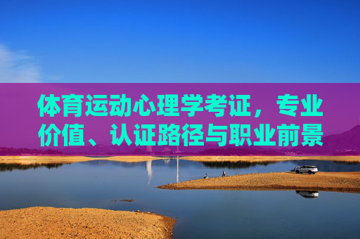 体育运动心理学考证,专业价值、认证路径与职业前景,体育运动心理学考证,专业价值、认证路径与职业前景 体育运动心理学考证,专业价值、认证路径与职业前景,体育运动心理学考证,专业价值、认证路径与职业前景