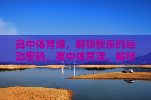 高中体育课,解锁快乐的运动密码,高中体育课,解锁快乐的运动密码 高中体育课,解锁快乐的运动密码,高中体育课,解锁快乐的运动密码
