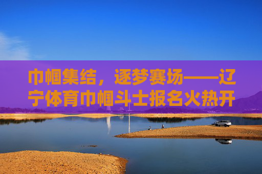巾帼集结,逐梦赛场——辽宁体育巾帼斗士报名火热开启!辽宁体育巾帼斗士报名火热开启 巾帼集结,逐梦赛场——辽宁体育巾帼斗士报名火热开启!辽宁体育巾帼斗士报名火热开启