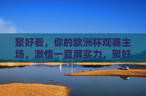 聚好看,你的欧洲杯观赛主场,激情一夏屏实力,聚好看欧洲杯观赛主场,激情一夏屏实力 聚好看,你的欧洲杯观赛主场,激情一夏屏实力,聚好看欧洲杯观赛主场,激情一夏屏实力