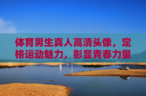 体育男生真人高清头像,定格运动魅力,彰显青春力量,体育男生真人高清头像,定格运动魅力彰显青春力量 体育男生真人高清头像,定格运动魅力,彰显青春力量,体育男生真人高清头像,定格运动魅力彰显青春力量
