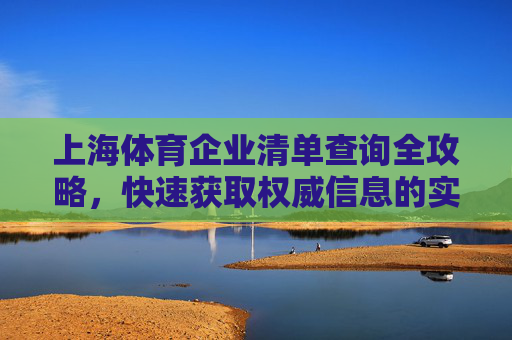 上海体育企业清单查询全攻略,快速获取权威信息的实用指南,上海体育企业清单查询全攻略,权威信息快速获取指南 上海体育企业清单查询全攻略,快速获取权威信息的实用指南,上海体育企业清单查询全攻略,权威信息快速获取指南