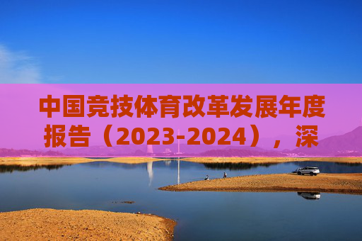 中国竞技体育改革发展年度报告(2023-2024),深化改革强根基,创新驱动谋新篇,中国竞技体育改革发展年度报告(2023-2024),深化改革强根基 创新驱动谋新篇 中国竞技体育改革发展年度报告(2023-2024),深化改革强根基,创新驱动谋新篇,中国竞技体育改革发展年度报告(2023-2024),深化改革强根基 创新驱动谋新篇