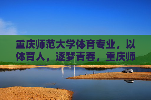 重庆师范大学体育专业,以体育人,逐梦青春,重庆师范大学体育专业,以体育人,逐梦青春 重庆师范大学体育专业,以体育人,逐梦青春,重庆师范大学体育专业,以体育人,逐梦青春