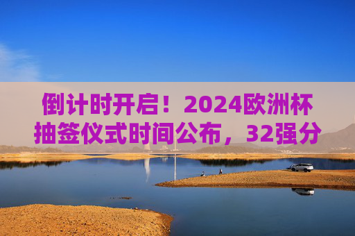 倒计时开启!2024欧洲杯抽签仪式时间公布,32强分组悬念待解,倒计时开启!2024欧洲杯抽签仪式时间公布 32强分组悬念待解 倒计时开启!2024欧洲杯抽签仪式时间公布,32强分组悬念待解,倒计时开启!2024欧洲杯抽签仪式时间公布 32强分组悬念待解