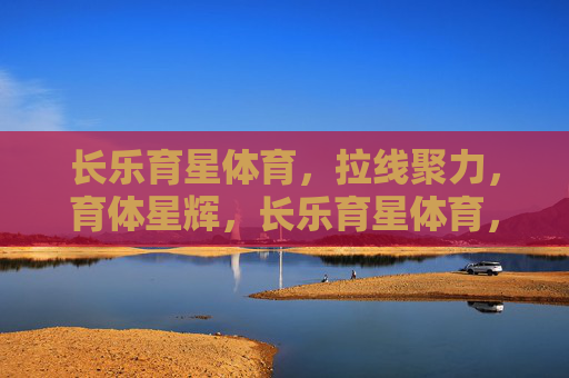 长乐育星体育，拉线聚力，育体星辉，长乐育星体育，聚力育星辉