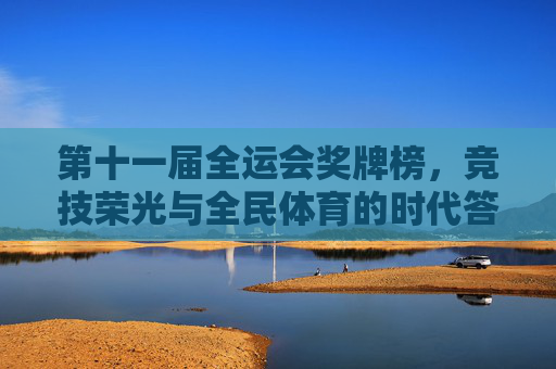 第十一届全运会奖牌榜,竞技荣光与全民体育的时代答卷,第十一届全运会奖牌榜,竞技荣光与全民体育的时代答卷 第十一届全运会奖牌榜,竞技荣光与全民体育的时代答卷,第十一届全运会奖牌榜,竞技荣光与全民体育的时代答卷