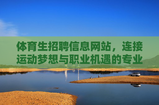 体育生招聘信息网站,连接运动梦想与职业机遇的专业桥梁,体育生招聘,连接梦想与机遇的专业桥梁 体育生招聘信息网站,连接运动梦想与职业机遇的专业桥梁,体育生招聘,连接梦想与机遇的专业桥梁