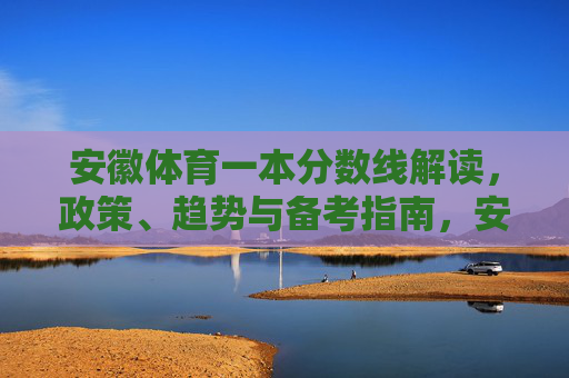 安徽体育一本分数线解读，政策、趋势与备考指南，安徽体育一本分数线解读，政策、趋势与备考指南