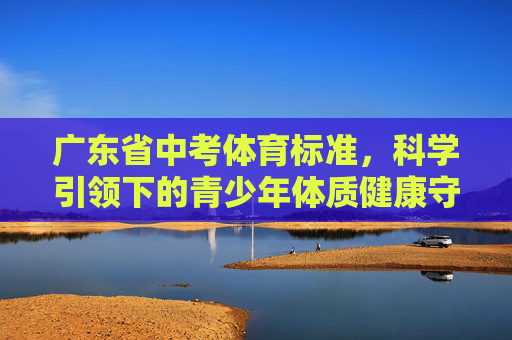 广东省中考体育标准,科学引领下的青少年体质健康守护,广东省中考体育标准,科学引领青少年体质健康守护 广东省中考体育标准,科学引领下的青少年体质健康守护,广东省中考体育标准,科学引领青少年体质健康守护