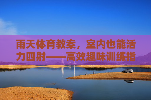 雨天体育教案,室内也能活力四射——高效趣味训练指南,雨天室内体育教案,高效趣味活力训练指南 雨天体育教案,室内也能活力四射——高效趣味训练指南,雨天室内体育教案,高效趣味活力训练指南