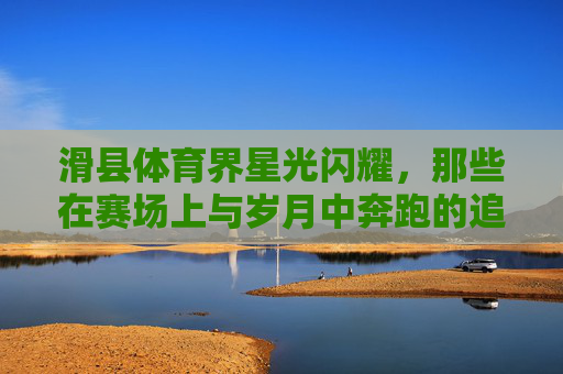 滑县体育界星光闪耀，那些在赛场上与岁月中奔跑的追梦人，滑县体育星光闪耀，奔跑岁月中的追梦人