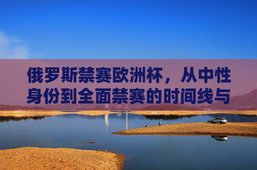 俄罗斯禁赛欧洲杯,从中性身份到全面禁赛的时间线与现状,俄罗斯禁赛欧洲杯,从中性身份到全面禁赛的时间线与现状 俄罗斯禁赛欧洲杯,从中性身份到全面禁赛的时间线与现状,俄罗斯禁赛欧洲杯,从中性身份到全面禁赛的时间线与现状