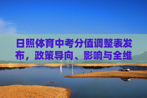 日照体育中考分值调整表发布,政策导向、影响与全维度应对,日照体育中考分值调整表发布,政策导向、影响与全维度应对 日照体育中考分值调整表发布,政策导向、影响与全维度应对,日照体育中考分值调整表发布,政策导向、影响与全维度应对