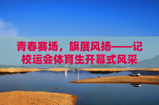 青春赛场,旗展风扬——记校运会体育生开幕式风采 青春赛场,旗展风扬——记校运会体育生开幕式风采