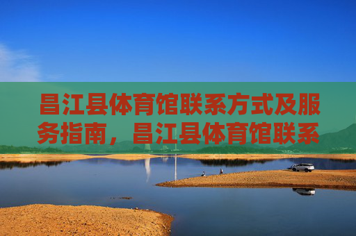 昌江县体育馆联系方式及服务指南,昌江县体育馆联系方式及服务指南 昌江县体育馆联系方式及服务指南,昌江县体育馆联系方式及服务指南