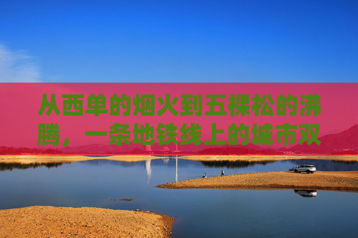 从西单的烟火到五棵松的沸腾，一条地铁线上的城市双面镜，烟火与沸腾，地铁线上的城市双面镜