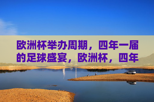 欧洲杯举办周期，四年一届的足球盛宴，欧洲杯，四年一届的足球盛宴