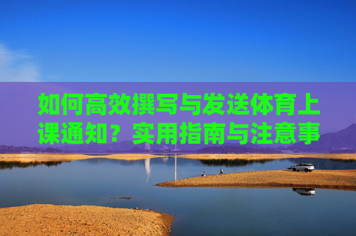 如何高效撰写与发送体育上课通知?实用指南与注意事项,体育上课通知高效撰写与发送指南 如何高效撰写与发送体育上课通知?实用指南与注意事项,体育上课通知高效撰写与发送指南