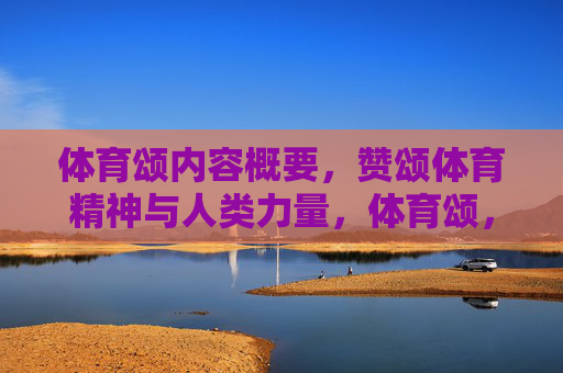 体育颂内容概要,赞颂体育精神与人类力量,体育颂,精神与力量的礼赞 体育颂内容概要,赞颂体育精神与人类力量,体育颂,精神与力量的礼赞