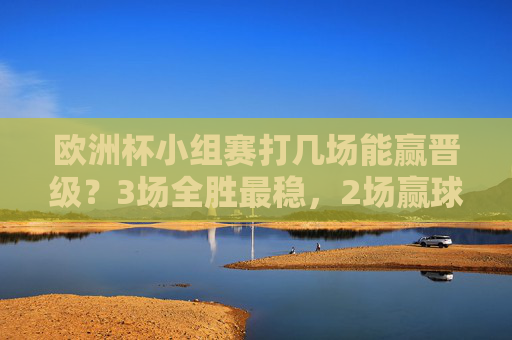 欧洲杯小组赛打几场能赢晋级?3场全胜最稳,2场赢球保险,1场胜局看天意,欧洲杯小组赛晋级,3场全胜最稳,2场赢球保险,1场胜局看天意 欧洲杯小组赛打几场能赢晋级?3场全胜最稳,2场赢球保险,1场胜局看天意,欧洲杯小组赛晋级,3场全胜最稳,2场赢球保险,1场胜局看天意