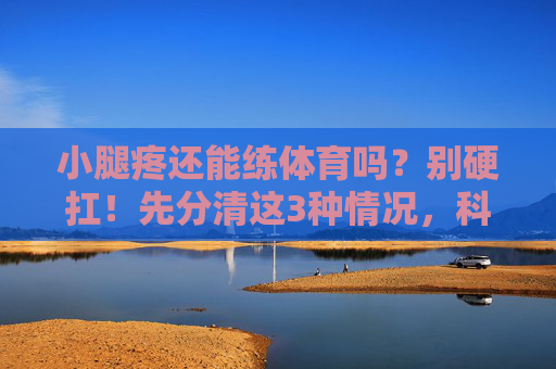 小腿疼还能练体育吗?别硬扛!先分清这3种情况,科学应对不受伤,小腿疼还能练体育?分清3种情况,科学应对不受伤 小腿疼还能练体育吗?别硬扛!先分清这3种情况,科学应对不受伤,小腿疼还能练体育?分清3种情况,科学应对不受伤