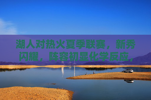 湖人对热火夏季联赛,新秀闪耀,阵容初显化学反应,湖人对热火夏季联赛,新秀闪耀阵容初显化学反应 湖人对热火夏季联赛,新秀闪耀,阵容初显化学反应,湖人对热火夏季联赛,新秀闪耀阵容初显化学反应