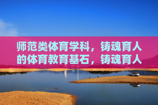 师范类体育学科,铸魂育人的体育教育基石,铸魂育人,师范体育的教育基石 师范类体育学科,铸魂育人的体育教育基石,铸魂育人,师范体育的教育基石
