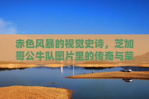 赤色风暴的视觉史诗,芝加哥公牛队图片里的传奇与荣光,赤色风暴,公牛队图片里的传奇荣光 赤色风暴的视觉史诗,芝加哥公牛队图片里的传奇与荣光,赤色风暴,公牛队图片里的传奇荣光