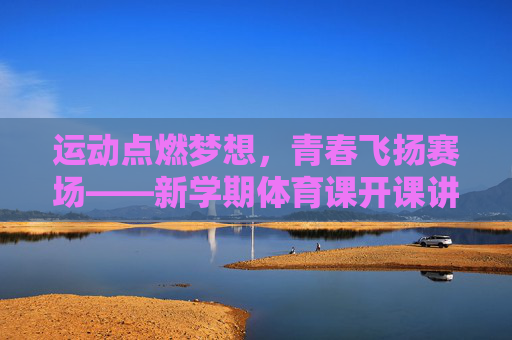 运动点燃梦想,青春飞扬赛场——新学期体育课开课讲话,运动点燃梦想,青春飞扬赛场——新学期体育课开课讲话 运动点燃梦想,青春飞扬赛场——新学期体育课开课讲话,运动点燃梦想,青春飞扬赛场——新学期体育课开课讲话