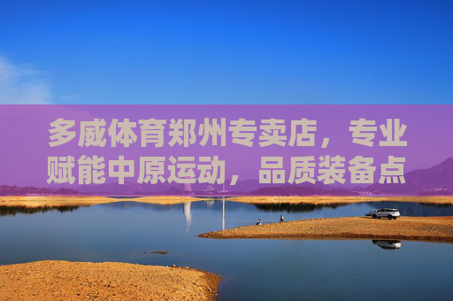 多威体育郑州专卖店,专业赋能中原运动,品质装备点亮每一次奔跑,多威体育郑州专卖店,专业赋能中原运动,品质装备点亮奔跑 多威体育郑州专卖店,专业赋能中原运动,品质装备点亮每一次奔跑,多威体育郑州专卖店,专业赋能中原运动,品质装备点亮奔跑