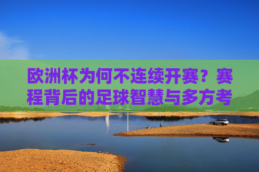 欧洲杯为何不连续开赛?赛程背后的足球智慧与多方考量,欧洲杯赛程不连续的足球智慧与多方考量 欧洲杯为何不连续开赛?赛程背后的足球智慧与多方考量,欧洲杯赛程不连续的足球智慧与多方考量