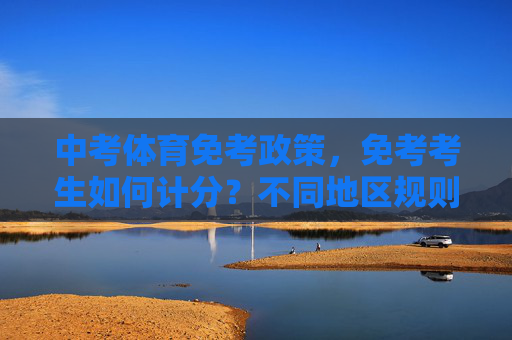 中考体育免考政策,免考考生如何计分?不同地区规则全解析,中考体育免考,免考考生计分规则与地区差异全解析 中考体育免考政策,免考考生如何计分?不同地区规则全解析,中考体育免考,免考考生计分规则与地区差异全解析