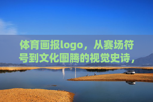 体育画报logo,从赛场符号到文化图腾的视觉史诗,体育画报logo,从赛场符号到文化图腾的视觉史诗 体育画报logo,从赛场符号到文化图腾的视觉史诗,体育画报logo,从赛场符号到文化图腾的视觉史诗
