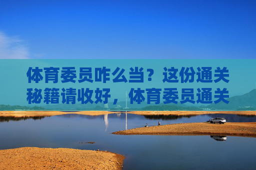 体育委员咋么当?这份通关秘籍请收好,体育委员通关秘籍 体育委员咋么当?这份通关秘籍请收好,体育委员通关秘籍