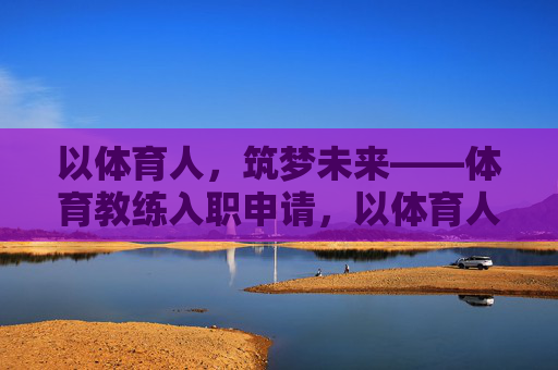 以体育人,筑梦未来——体育教练入职申请,以体育人筑梦未来,体育教练入职申请 以体育人,筑梦未来——体育教练入职申请,以体育人筑梦未来,体育教练入职申请