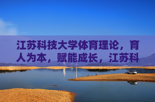 江苏科技大学体育理论,育人为本,赋能成长,江苏科技大学体育理论,育人为本赋能成长 江苏科技大学体育理论,育人为本,赋能成长,江苏科技大学体育理论,育人为本赋能成长