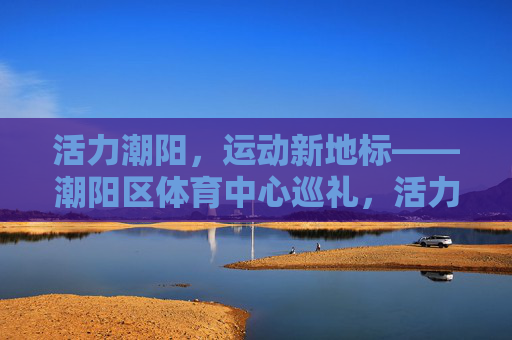 活力潮阳,运动新地标——潮阳区体育中心巡礼,活力潮阳,运动新地标——潮阳区体育中心 活力潮阳,运动新地标——潮阳区体育中心巡礼,活力潮阳,运动新地标——潮阳区体育中心