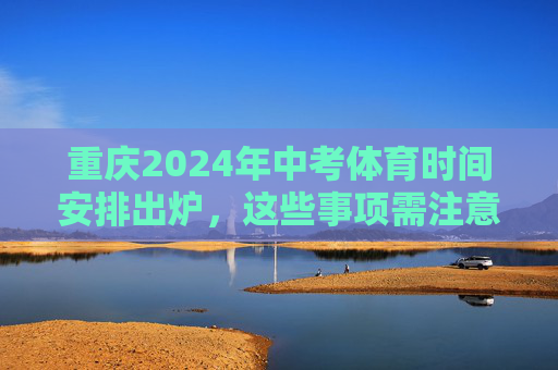 重庆2024年中考体育时间安排出炉,这些事项需注意!重庆2024年中考体育时间安排出炉,这些事项需注意! 重庆2024年中考体育时间安排出炉,这些事项需注意!重庆2024年中考体育时间安排出炉,这些事项需注意!