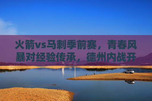 火箭vs马刺季前赛,青春风暴对经验传承,德州内战开启新赛季前奏,德州内战,火箭青春风暴VS马刺经验传承,季前赛开启新赛季前奏 火箭vs马刺季前赛,青春风暴对经验传承,德州内战开启新赛季前奏,德州内战,火箭青春风暴VS马刺经验传承,季前赛开启新赛季前奏