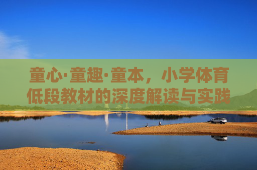 童心·童趣·童本,小学体育低段教材的深度解读与实践思考,童心童趣童本,小学体育低段教材的深度解读与实践 童心·童趣·童本,小学体育低段教材的深度解读与实践思考,童心童趣童本,小学体育低段教材的深度解读与实践