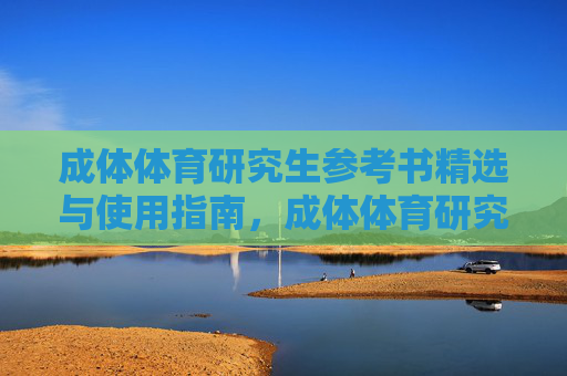 成体体育研究生参考书精选与使用指南，成体体育研究生参考书精选与使用指南