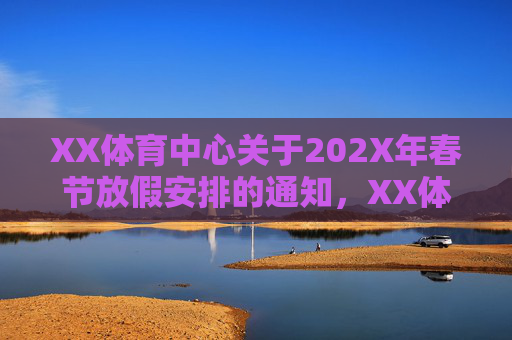 XX体育中心关于202X年春节放假安排的通知,XX体育中心关于202X年春节放假安排的通知 XX体育中心关于202X年春节放假安排的通知,XX体育中心关于202X年春节放假安排的通知