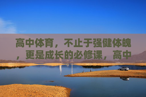 高中体育,不止于强健体魄,更是成长的必修课,高中体育,不止强健体魄,更是成长必修课 高中体育,不止于强健体魄,更是成长的必修课,高中体育,不止强健体魄,更是成长必修课