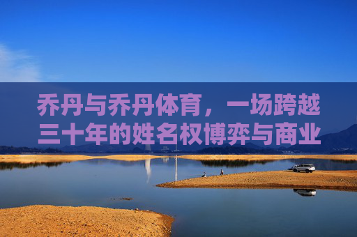 乔丹与乔丹体育,一场跨越三十年的姓名权博弈与商业边界之争,乔丹与乔丹体育,三十年姓名权博弈与商业边界之争 乔丹与乔丹体育,一场跨越三十年的姓名权博弈与商业边界之争,乔丹与乔丹体育,三十年姓名权博弈与商业边界之争