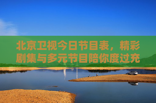 北京卫视今日节目表,精彩剧集与多元节目陪你度过充实一天,北京卫视今日节目表,精彩剧集多元节目陪你充实一天 北京卫视今日节目表,精彩剧集与多元节目陪你度过充实一天,北京卫视今日节目表,精彩剧集多元节目陪你充实一天
